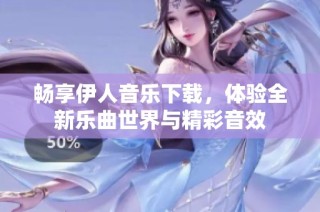 畅享伊人音乐下载，体验全新乐曲世界与精彩音效
