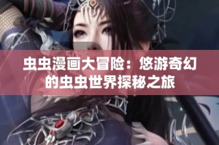 虫虫漫画大冒险：悠游奇幻的虫虫世界探秘之旅