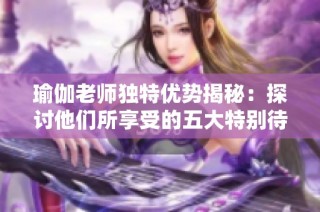 瑜伽老师独特优势揭秘：探讨他们所享受的五大特别待遇