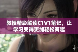 教授精彩解读C1V1笔记，让学习变得更加轻松有趣