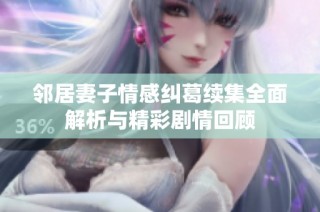 邻居妻子情感纠葛续集全面解析与精彩剧情回顾