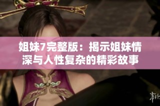姐妹7完整版：揭示姐妹情深与人性复杂的精彩故事