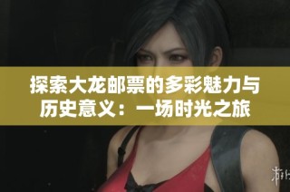 探索大龙邮票的多彩魅力与历史意义：一场时光之旅