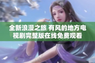 全新浪漫之旅 有风的地方电视剧完整版在线免费观看
