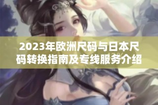 2023年欧洲尺码与日本尺码转换指南及专线服务介绍