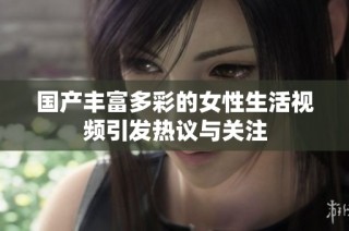 国产丰富多彩的女性生活视频引发热议与关注