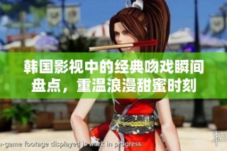 韩国影视中的经典吻戏瞬间盘点，重温浪漫甜蜜时刻