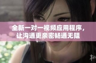 全新一对一视频应用程序，让沟通更亲密畅通无阻