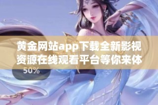 黄金网站app下载全新影视资源在线观看平台等你来体验