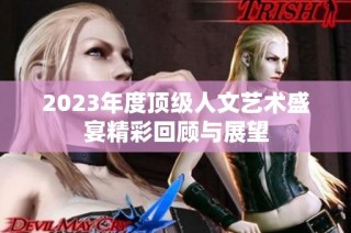2023年度顶级人文艺术盛宴精彩回顾与展望