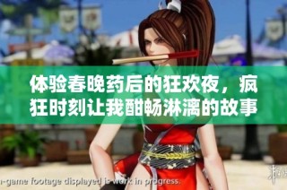 体验春晚药后的狂欢夜，疯狂时刻让我酣畅淋漓的故事分享
