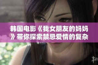 韩国电影《我女朋友的妈妈》带你探索禁忌爱情的复杂情感世界