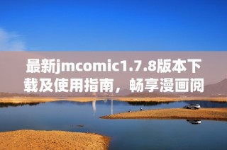 最新jmcomic1.7.8版本下载及使用指南，畅享漫画阅读新体验！
