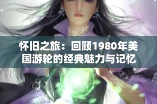 怀旧之旅：回顾1980年美国游轮的经典魅力与记忆