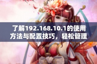 了解192.168.10.1的使用方法与配置技巧，轻松管理您的网络设备