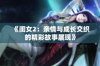 《闺女2：亲情与成长交织的精彩故事展现》