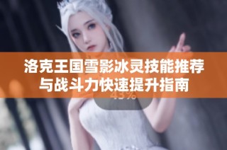 洛克王国雪影冰灵技能推荐与战斗力快速提升指南