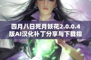 四月八日死月妖花2.0.0.4版AI汉化补丁分享与下载指南