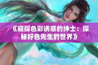 《窥探色彩诱惑的绅士：探秘好色先生的世界》