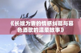 《长嫂为妻的情感纠葛与暮色酒歌的温柔故事》