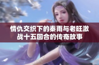 情仇交织下的秦雨与老旺激战十五回合的传奇故事