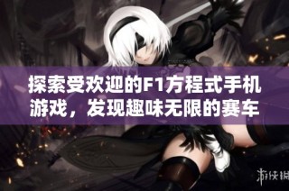 探索受欢迎的F1方程式手机游戏，发现趣味无限的赛车体验