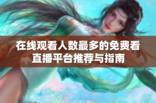 在线观看人数最多的免费看直播平台推荐与指南