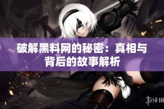 破解黑料网的秘密：真相与背后的故事解析