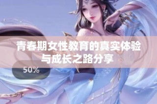 青春期女性教育的真实体验与成长之路分享 