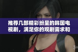 推荐几部精彩纷呈的韩国电视剧，满足你的观剧需求和期待