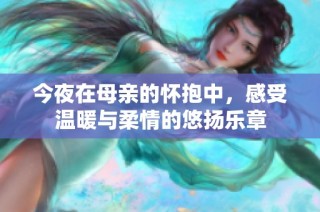 今夜在母亲的怀抱中，感受温暖与柔情的悠扬乐章
