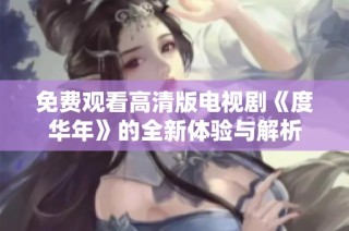 免费观看高清版电视剧《度华年》的全新体验与解析