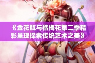 《金花瓶与楷梅花第二季精彩呈现探索传统艺术之美》