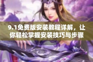 9.1免费版安装教程详解，让你轻松掌握安装技巧与步骤