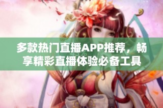 多款热门直播APP推荐，畅享精彩直播体验必备工具