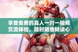 享受免费的真人一对一视频交流体验，随时随地畅谈心声