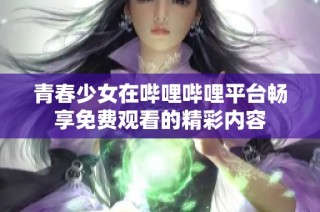 青春少女在哔哩哔哩平台畅享免费观看的精彩内容