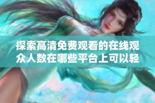 探索高清免费观看的在线观众人数在哪些平台上可以轻松查看