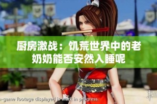 厨房激战：饥荒世界中的老奶奶能否安然入睡呢