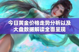 今日黄金价格走势分析以及大盘数据解读全面呈现