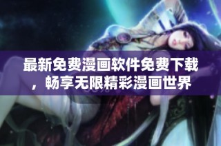 最新免费漫画软件免费下载，畅享无限精彩漫画世界