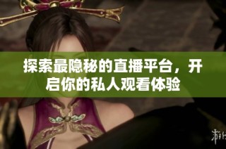 探索最隐秘的直播平台，开启你的私人观看体验