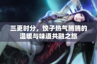 三更时分，饺子热气腾腾的温暖与味道共融之旅