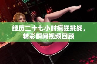 经历二十七小时疯狂挑战，精彩瞬间视频回顾