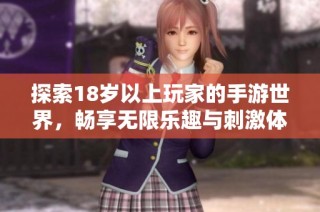 探索18岁以上玩家的手游世界，畅享无限乐趣与刺激体验