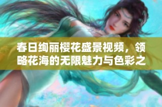 春日绚丽樱花盛景视频，领略花海的无限魅力与色彩之美