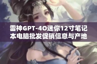 雷神GPT-4O迷你12寸笔记本电脑批发促销信息与产地货源探讨