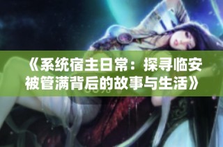 《系统宿主日常：探寻临安被管满背后的故事与生活》