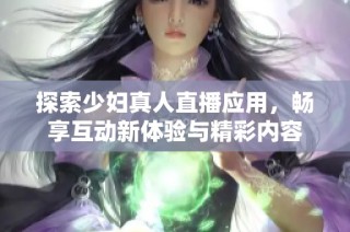 探索少妇真人直播应用，畅享互动新体验与精彩内容