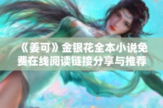 《姜可》金银花全本小说免费在线阅读链接分享与推荐